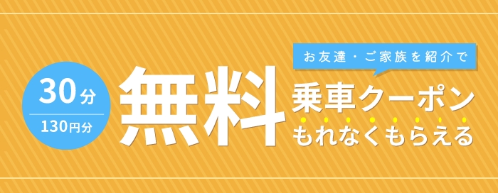 お友達・ご家族を紹介で30分130円分の無料乗車クーポンもれなくもらえる