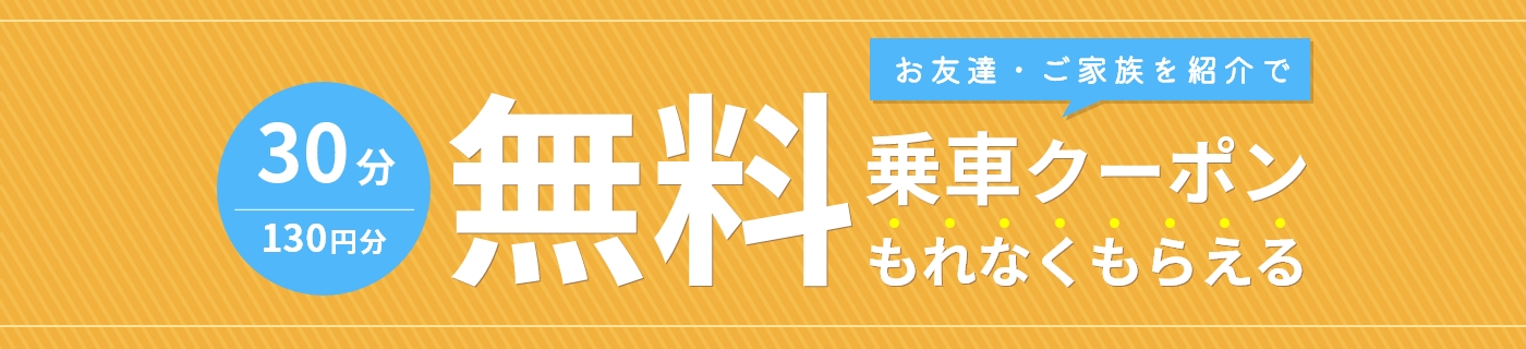 お友達・ご家族を紹介で30分130円分の無料乗車クーポンもれなくもらえる