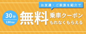 お友達・ご家族を紹介で30分140円分の無料乗車クーポンもれなくもらえる
